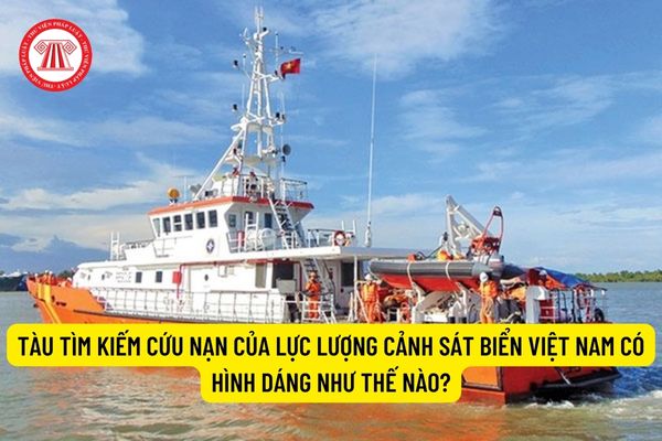 Tàu tìm kiếm cứu nạn của lực lượng Cảnh sát biển Việt Nam có hình dáng như thế nào?