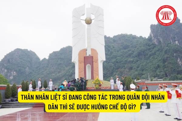 Thân nhân liệt sĩ đang công tác trong Quân đội nhân dân thì sẽ được hưởng chế độ gì?