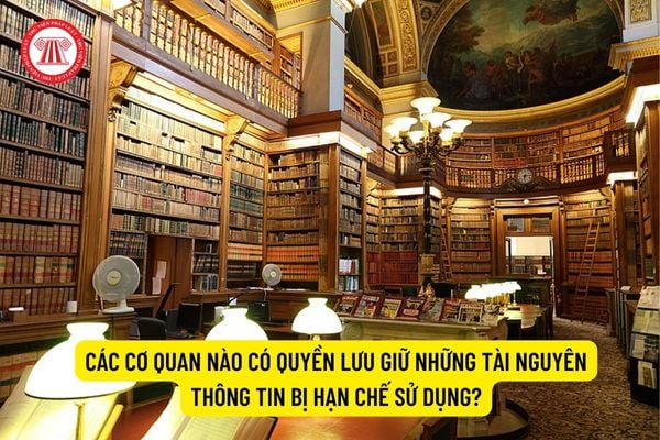 Các cơ quan nào có quyền lưu giữ những tài nguyên thông tin bị hạn chế sử dụng?