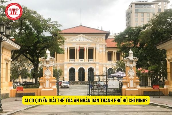 Ai có quyền giải thể Tòa án nhân dân Thành phố Hồ Chí Minh?