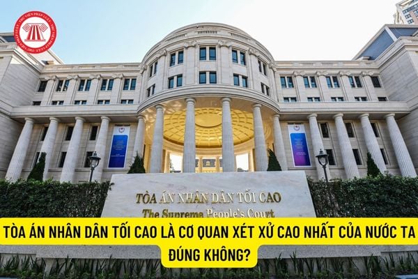 Tòa án nhân dân tối cao là cơ quan xét xử cao nhất của nước ta đúng không?