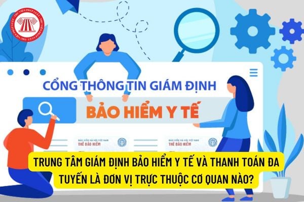 Trung tâm Giám định bảo hiểm y tế và Thanh toán đa tuyến là đơn vị trực thuộc cơ quan nào?