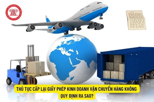 Thủ tục cấp lại Giấy phép kinh doanh vận chuyển hàng không quy định ra sao?