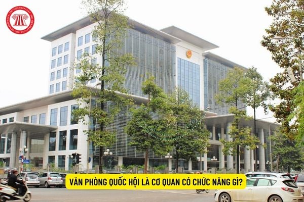 Văn phòng Quốc hội là cơ quan có chức năng gì?