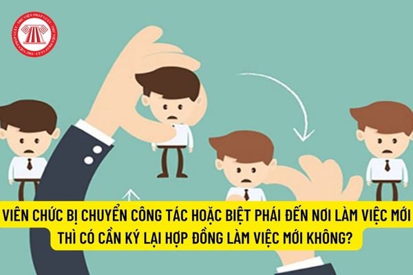 Viên chức bị chuyển công tác hoặc biệt phái đến nơi làm việc mới thì có cần ký lại hợp đồng làm việc mới không? 