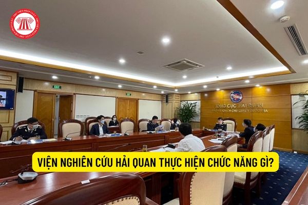 Viện Nghiên cứu Hải quan thực hiện chức năng gì?