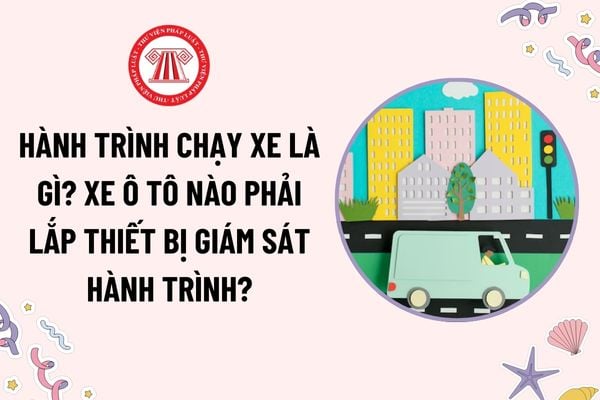 Hành trình chạy xe là gì? Xe ô tô nào phải lắp thiết bị giám sát hành trình chạy xe và thiết bị ghi nhận hình ảnh người lái xe?