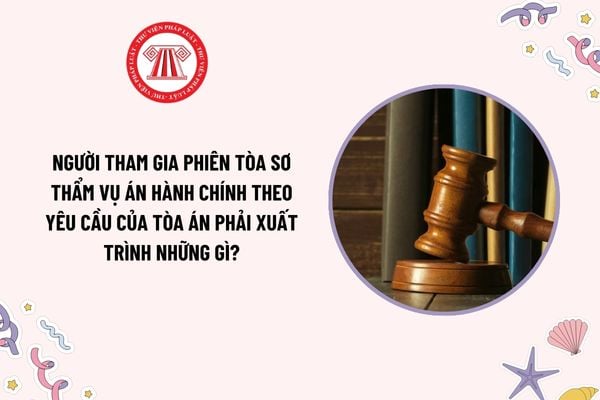 Người tham gia phiên tòa sơ thẩm vụ án hành chính theo yêu cầu của Tòa án phải xuất trình những gì?