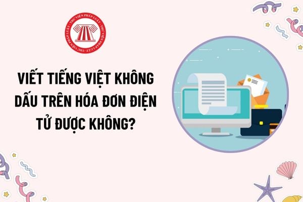 Viết tiếng Việt không dấu trên hóa đơn điện tử được không? Thời điểm ký số trên hóa đơn điện tử là thời điểm nào?