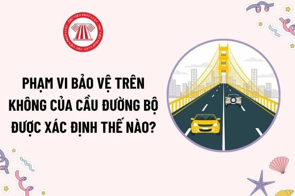 Phạm vi bảo vệ trên không của cầu đường bộ được xác định như thế nào? Có được lắp đặt đường dây tải điện cao thế vào cầu đường bộ không?