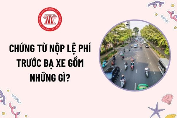 Chứng từ nộp lệ phí trước bạ xe gồm những gì? Thời hạn nộp lệ phí trước bạ xe là khi nào theo quy định?