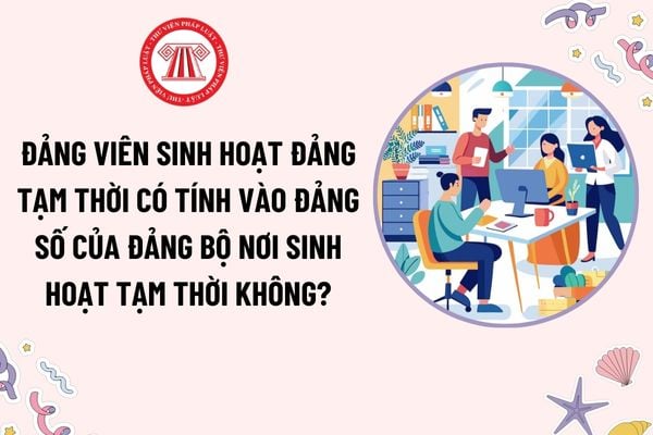 Đảng viên sinh hoạt đảng tạm thời có tính vào đảng số của đảng bộ nơi sinh hoạt tạm thời không?