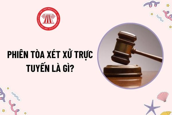 Phiên tòa xét xử trực tuyến là gì? Người tham dự phiên tòa xét xử có được truyền phát trực tuyến thông tin tại phiên tòa không?