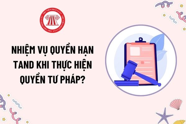 Nhiệm vụ quyền hạn Tòa án nhân dân khi thực hiện quyền tư pháp? Thực hiện quyền tư pháp kịp thời, công bằng, công khai, vô tư, khách quan thế nào?