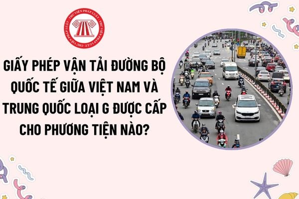 Giấy phép vận tải đường bộ quốc tế giữa Việt Nam và Trung Quốc loại G được cấp cho phương tiện nào?