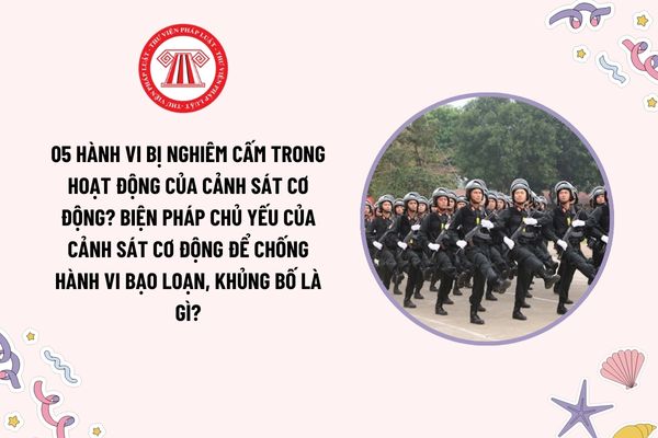 05 hành vi bị nghiêm cấm trong hoạt động của Cảnh sát cơ động? Biện pháp chủ yếu của Cảnh sát cơ động để chống hành vi bạo loạn, khủng bố?