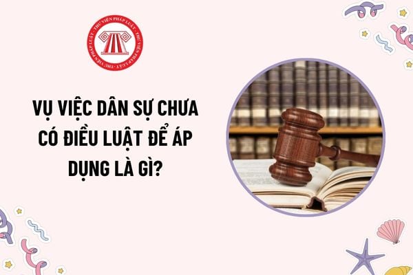 Vụ việc dân sự chưa có điều luật để áp dụng là gì? Nguyên tắc giải quyết vụ việc dân sự chưa có điều luật để áp dụng?