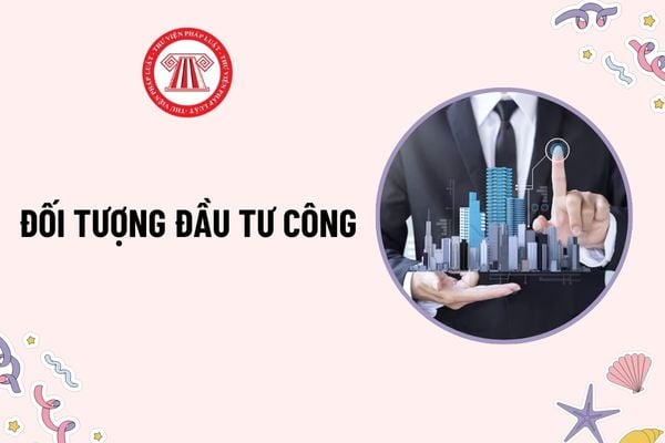 08 nhóm đối tượng đầu tư công theo quy định mới nhất? Nội dung công khai, minh bạch trong đầu tư công?