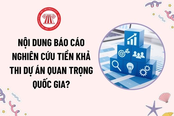 Báo cáo nghiên cứu tiền khả thi dự án quan trọng quốc gia gồm những nội dung gì? Ai có thẩm quyền thẩm định báo cáo?