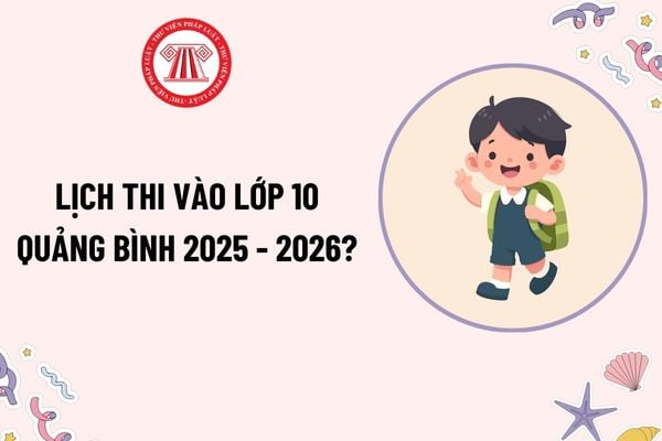 Lịch thi vào lớp 10 Quảng Bình 2025 - 2026? Tính điểm thi vào lớp 10 Quảng Bình 2025-2026 thế nào?