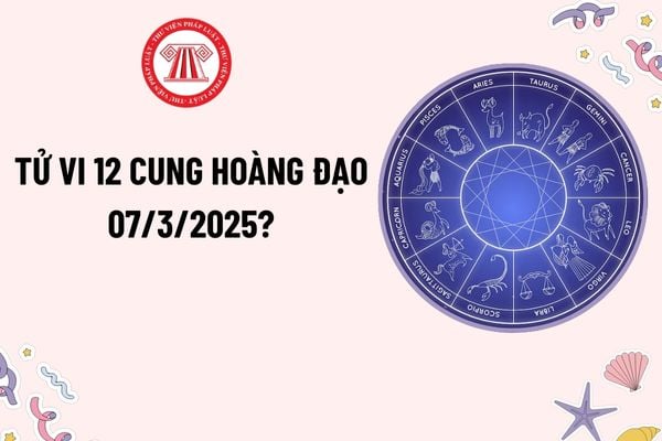 Tử vi 12 cung hoàng đạo hôm nay 7 3 2025? Tử vi 12 cung hoàng đạo 7 3 2025? Tra cứu tử vi 12 cung hoàng đạo hôm nay?