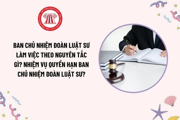 Ban Chủ nhiệm Đoàn Luật sư làm việc theo nguyên tắc gì? Nhiệm vụ quyền hạn Ban Chủ nhiệm Đoàn Luật sư?