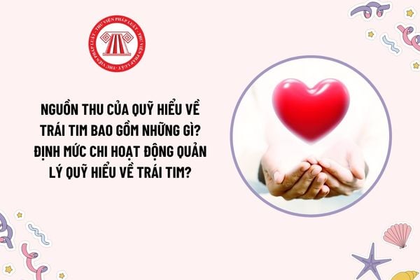 Nguồn thu của Quỹ Hiểu về trái tim bao gồm những gì? Định mức chi hoạt động quản lý Quỹ Hiểu về trái tim?