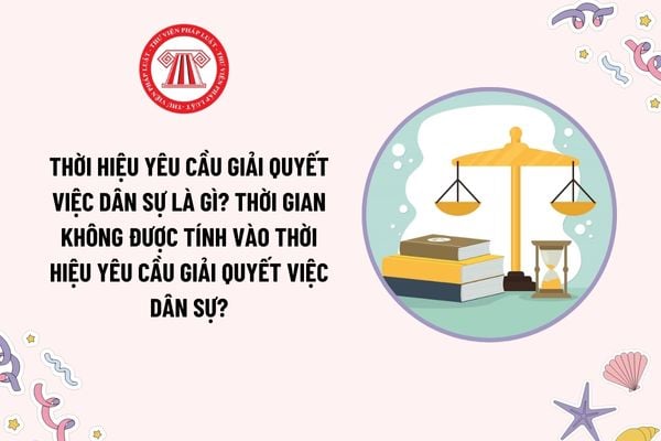 Thời hiệu yêu cầu giải quyết việc dân sự là gì? Thời gian không được tính vào thời hiệu yêu cầu giải quyết việc dân sự?