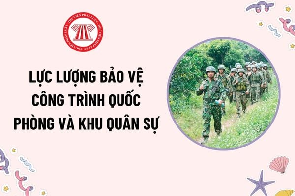 Lực lượng bảo vệ công trình quốc phòng và khu quân sự bao gồm những lực lượng nào theo quy định?