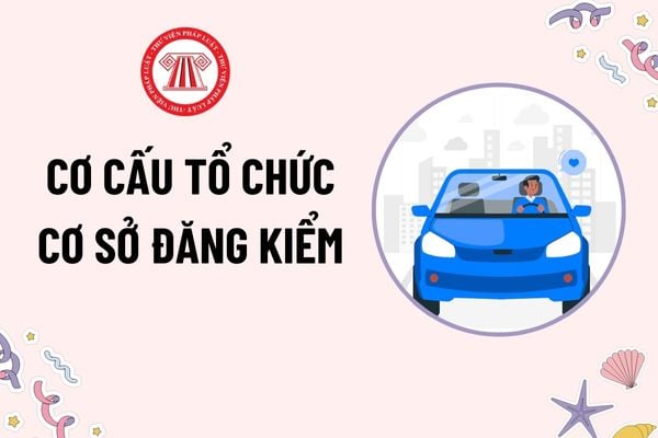 Cơ cấu tổ chức của cơ sở đăng kiểm như thế nào? Cơ sở đăng kiểm bị thu hồi giấy chứng nhận đủ điều kiện hoạt động được cấp lại giấy khi nào?