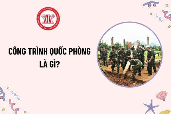 Công trình quốc phòng là gì? Công trình quốc phòng có thể nằm ngoài khu quân sự không theo quy định?