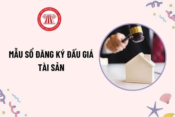 Mẫu Sổ đăng ký đấu giá tài sản theo Thông tư 19 mới nhất? Tải mẫu? Thời hạn ghi kết quả đấu giá tài sản vào Sổ đăng ký đấu giá?