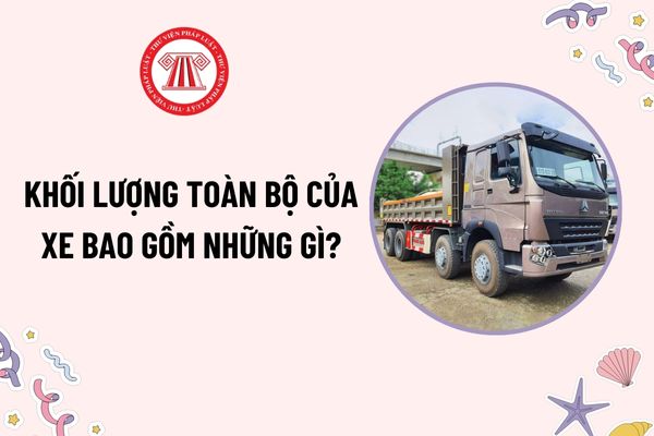 Khối lượng toàn bộ của xe bao gồm những gì? Giới hạn khối lượng toàn bộ của xe ô tô có 4 trục là bao nhiêu?