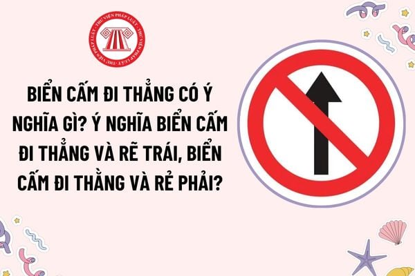 Biển cấm đi thẳng có ý nghĩa gì? Ý nghĩa biển cấm đi thẳng và rẽ trái, biển cấm đi thằng và rẻ phải?