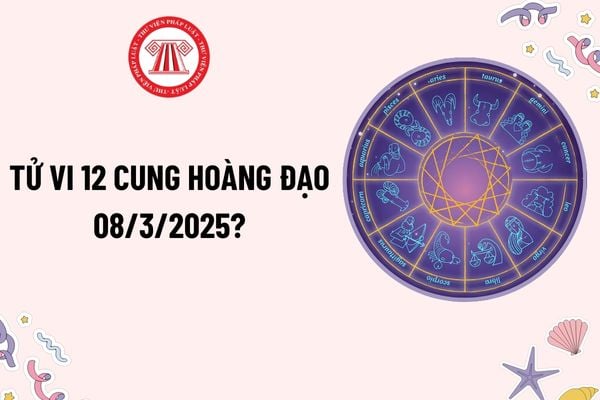 Tử vi 12 cung hoàng đạo hôm nay 8 3 2025? Tử vi 12 cung hoàng đạo 8 3 2025 thế nào? Xem tử vi hôm nay của 12 cung hoàng đạo?