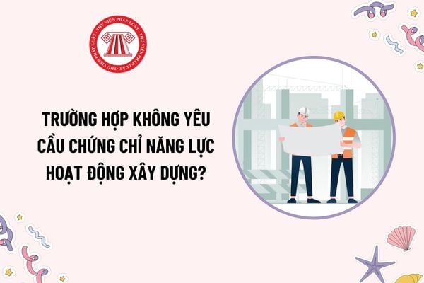 Trường hợp không yêu cầu chứng chỉ năng lực hoạt động xây dựng theo Nghị định 175? Mã số chứng chỉ năng lực được dùng để làm gì?