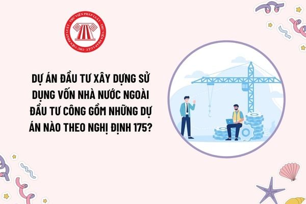 Dự án đầu tư xây dựng sử dụng vốn nhà nước ngoài đầu tư công gồm những dự án nào theo Nghị định 175?