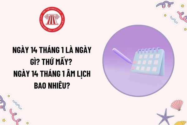 Ngày 14 tháng 1 là ngày gì? Ngày 14 tháng 1 thứ mấy, bao nhiêu âm lịch? Ngày 14 tháng 1 có phải ngày lễ lớn của nước ta?