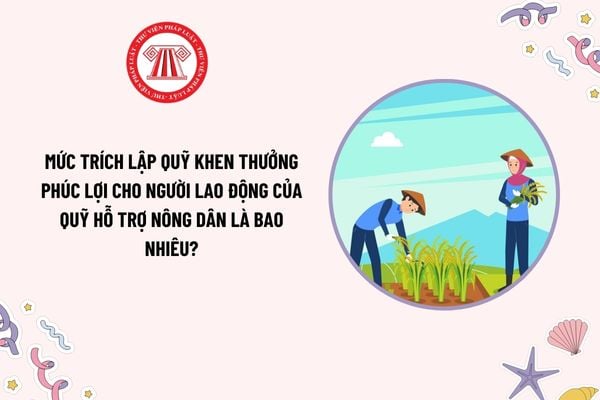 Mức trích lập quỹ khen thưởng phúc lợi cho người lao động của Quỹ hỗ trợ nông dân là bao nhiêu?