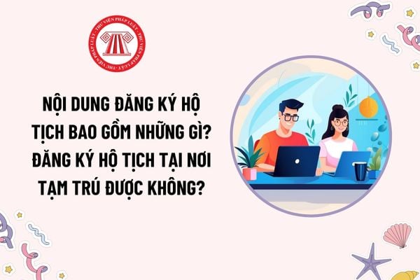 Nội dung đăng ký hộ tịch bao gồm những gì? Đăng ký hộ tịch tại nơi tạm trú được không? Cơ quan đăng ký hộ tịch là cơ quan nào?