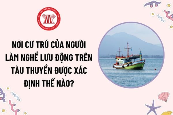 Nơi cư trú của người làm nghề lưu động trên tàu thuyền được xác định thế nào? Trình tự thủ tục đăng ký cư trú?