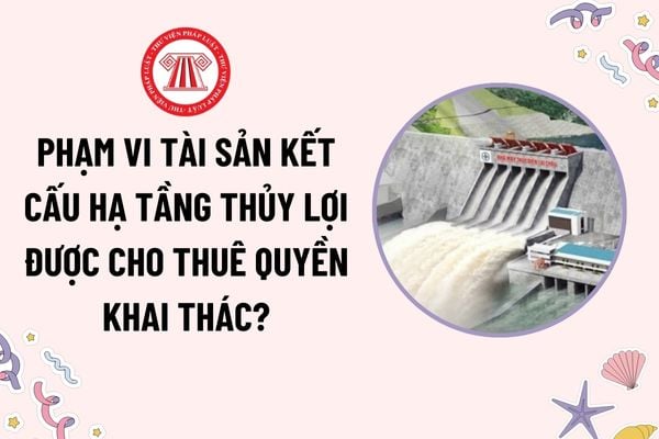 Phạm vi tài sản kết cấu hạ tầng thủy lợi được cho thuê quyền khai thác? Bên thuê quyền khai thác tài sản có nghĩa vụ thế nào?