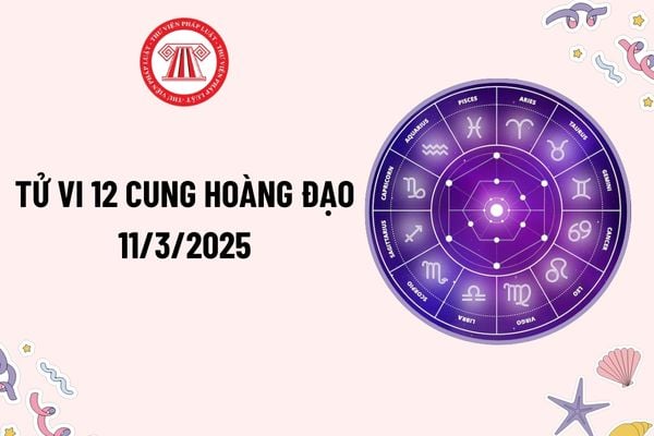 Tử vi 12 cung hoàng đạo hôm nay 11 3 2025? Tử vi ngày 11 3 2025 của 12 cung hoàng đạo? Tử vi 12 cung hoàng đạo 11 3 2025?