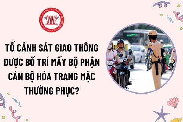 Tổ Cảnh sát giao thông được bố trí mấy bộ phận cán bộ hóa trang mặc thường phục? Cảnh sát giao thông mặc thường phục được yêu cầu dừng xe khi nào?