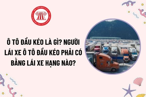 Ô tô đầu kéo là gì? Xe ô tô đầu kéo có phải lắp thiết bị giám sát hành trình không? Người lái xe ô tô đầu kéo phải có bằng lái xe hạng nào?