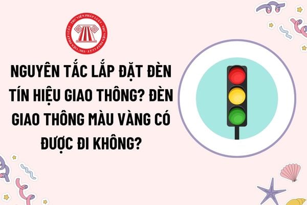 Nguyên tắc lắp đặt đèn tín hiệu giao thông là gì? Đèn tín hiệu giao thông màu vàng có được đi hay không?