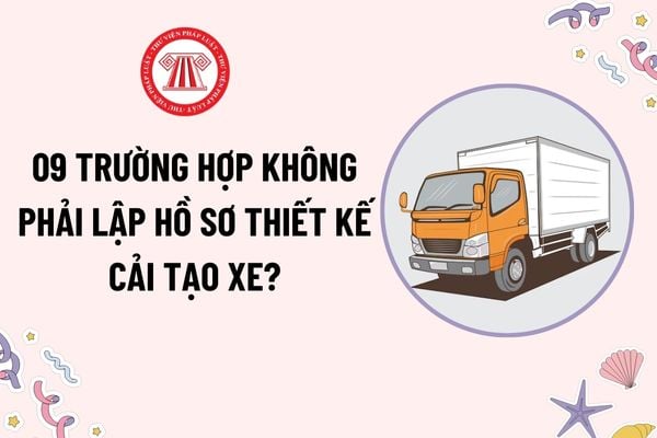 09 trường hợp xe cải tạo không phải lập hồ sơ thiết kế cải tạo? Khối lượng toàn bộ cho phép lớn nhất của xe cải tạo là bao nhiêu?