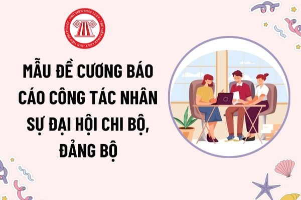 Mẫu đề cương Báo cáo công tác nhân sự Đại hội chi bộ, đảng bộ? Tải mẫu? Đại hội chi bộ được xem là hợp lệ khi nào?