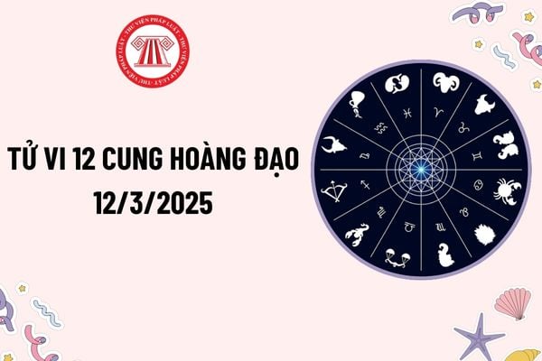 Tử vi 12 cung hoàng đạo hôm nay 12 3 2025? Tử vi hôm nay 12 3 2025 của 12 cung hoàng đạo? Xem tử vi 12 cung hoàng đạo 12 3 2025?