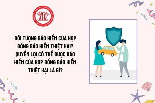 Đối tượng bảo hiểm của hợp đồng bảo hiểm thiệt hại? Quyền lợi có thể được bảo hiểm của hợp đồng bảo hiểm thiệt hại là gì?